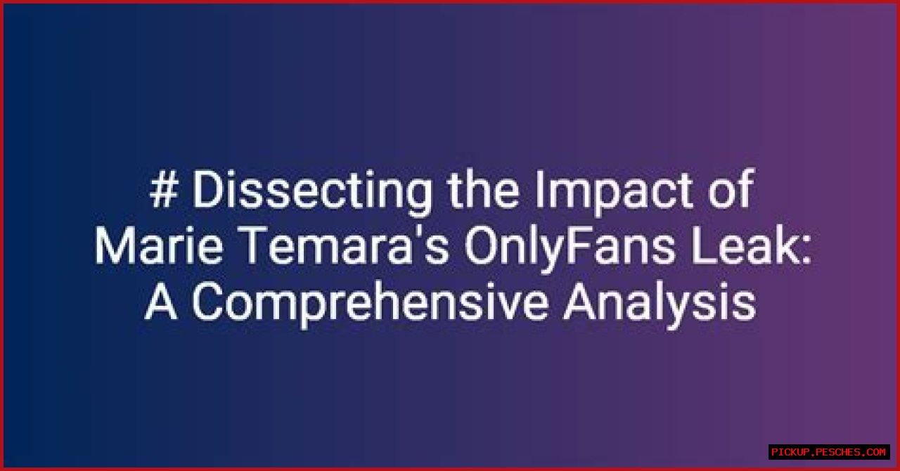 Marie Temara Leaked OnlyFans: A Comprehensive Analysis